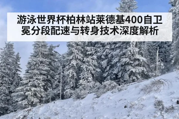 游泳世界杯柏林站莱德基400自卫冕分段配速与转身技术深度解析