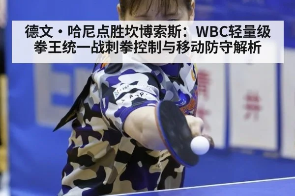 德文·哈尼点胜坎博索斯:WBC轻量级拳王统一战刺拳控制与移动防守解析