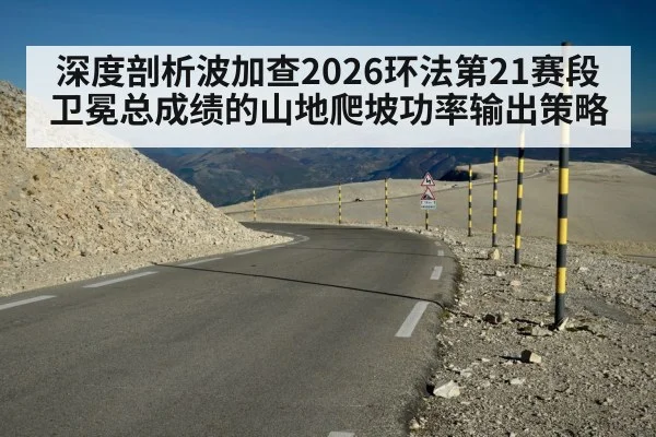 深度剖析波加查2026环法第21赛段卫冕总成绩的山地爬坡功率输出策略