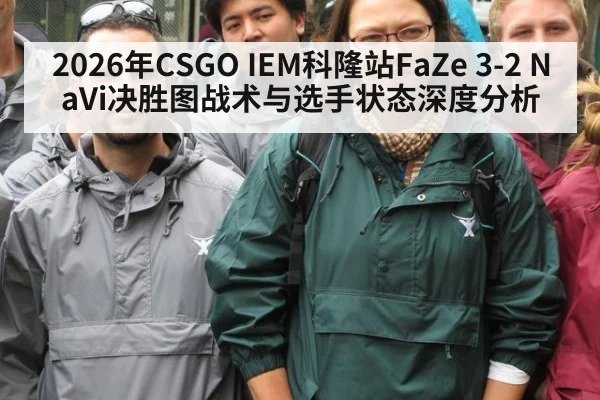 2026年CSGO IEM科隆站FaZe 3-2 NaVi决胜图战术与选手状态深度分析