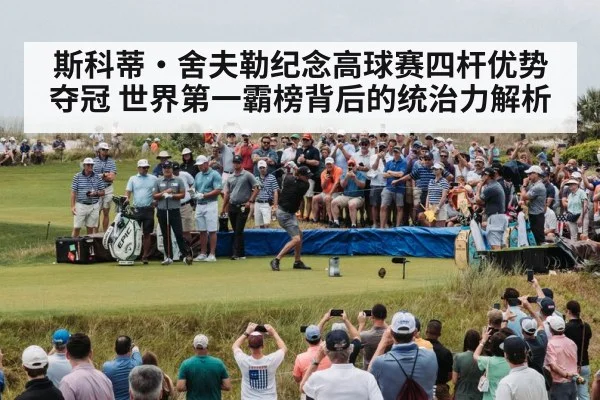 斯科蒂·舍夫勒纪念高球赛四杆优势夺冠 世界第一霸榜背后的统治力解析