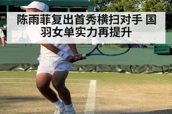 陈雨菲复出首秀横扫对手 国羽女单实力再提升
