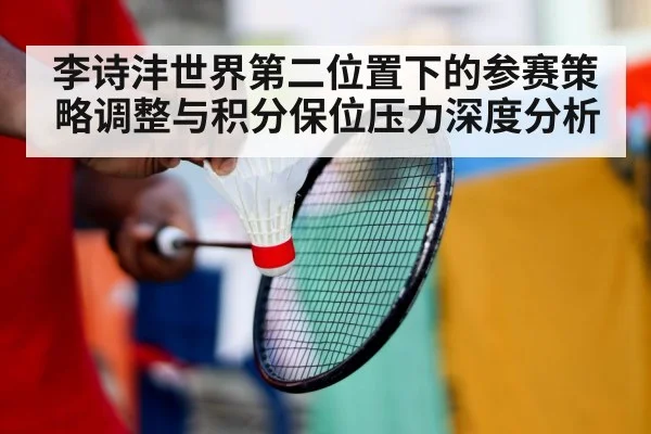 李诗沣世界第二位置下的参赛策略调整与积分保位压力深度分析